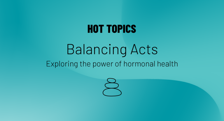 Hot Topics logo and text that reads Balancing Acts, Exploring the power of hormonal health with light blue background