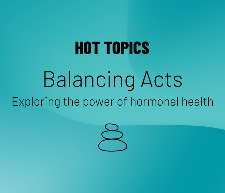 Hot Topics logo and text that reads Balancing Acts, Exploring the power of hormonal health with light blue background